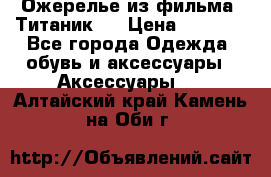 Ожерелье из фильма “Титаник“. › Цена ­ 1 250 - Все города Одежда, обувь и аксессуары » Аксессуары   . Алтайский край,Камень-на-Оби г.